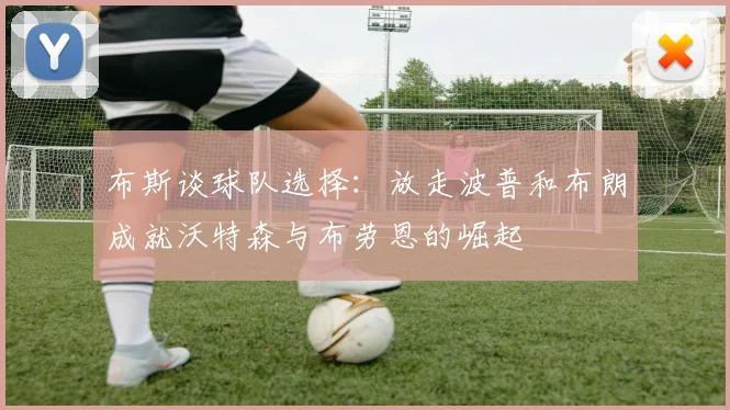 布斯谈球队选择：放走波普和布朗成就沃特森与布劳恩的崛起