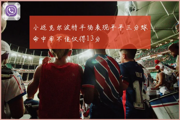 小迈克尔波特半场表现平平三分球命中率不佳仅得13分