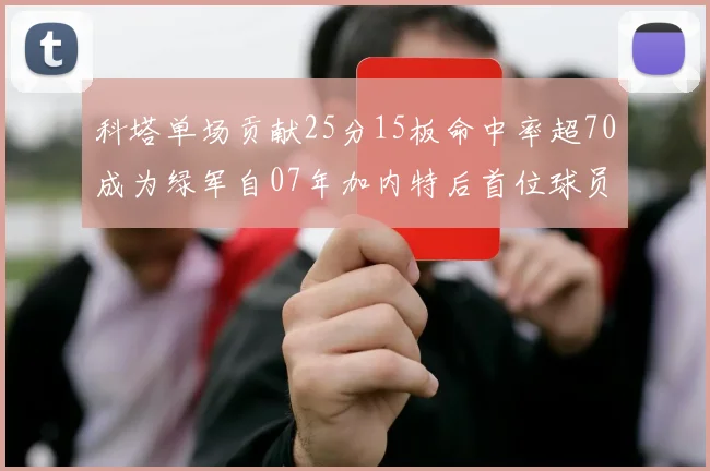 科塔单场贡献25分15板命中率超70成为绿军自07年加内特后首位球员