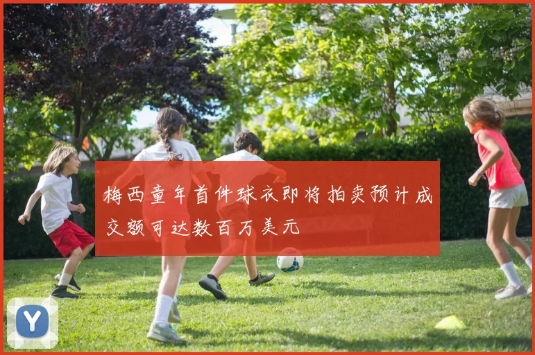 梅西童年首件球衣即将拍卖预计成交额可达数百万美元