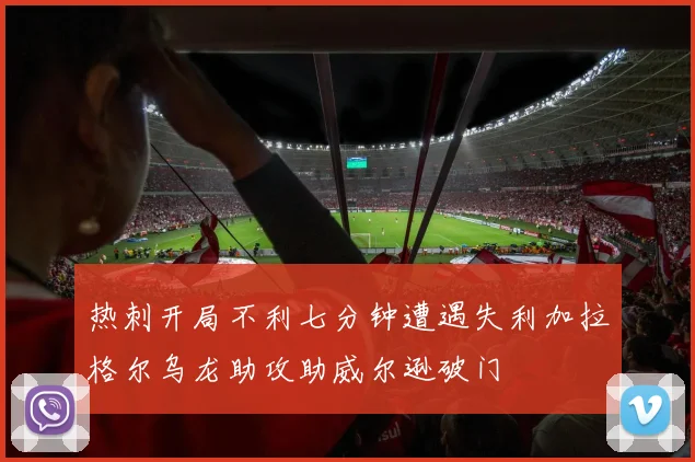 热刺开局不利七分钟遭遇失利加拉格尔乌龙助攻助威尔逊破门