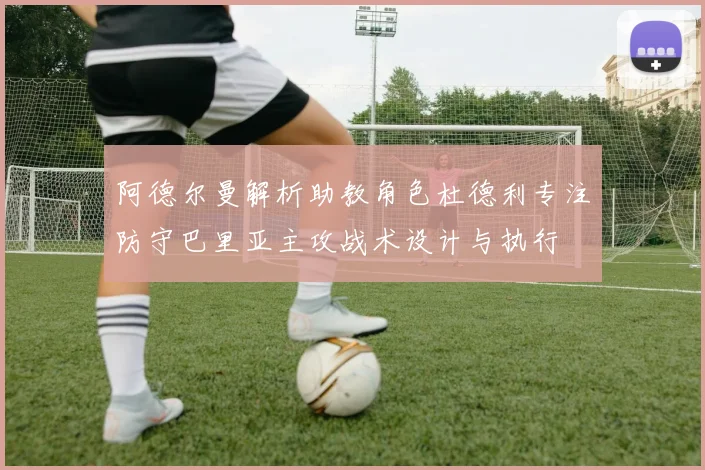 阿德尔曼解析助教角色杜德利专注防守巴里亚主攻战术设计与执行