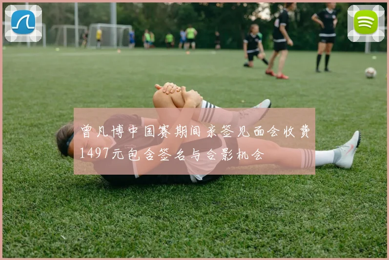 曾凡博中国赛期间亲签见面会收费1497元包含签名与合影机会