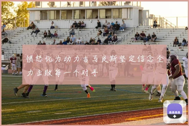愤怒化为动力吉马良斯坚定信念全力击败每一个对手