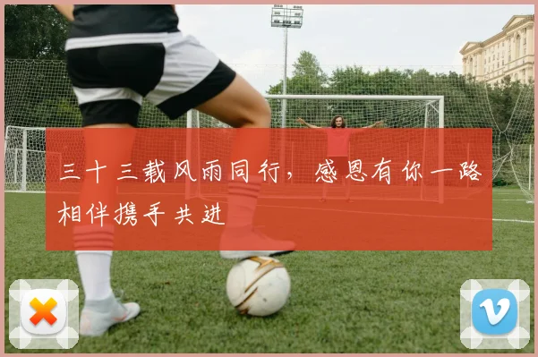 三十三载风雨同行，感恩有你一路相伴携手共进