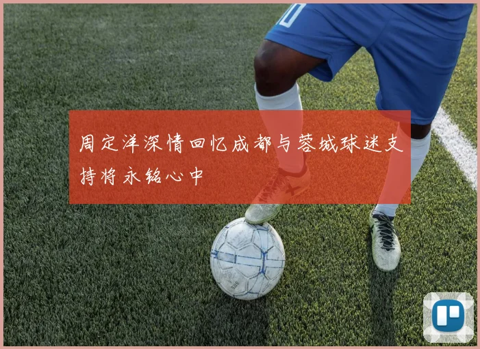 周定洋深情回忆成都与蓉城球迷支持将永铭心中
