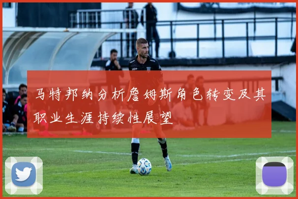 马特邦纳分析詹姆斯角色转变及其职业生涯持续性展望