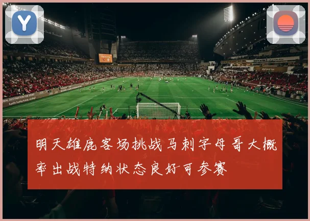 明天雄鹿客场挑战马刺字母哥大概率出战特纳状态良好可参赛