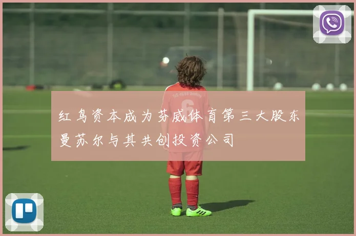 红鸟资本成为芬威体育第三大股东曼苏尔与其共创投资公司