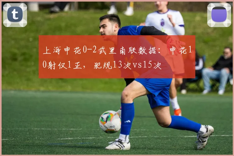 上海申花0-2武里南联数据：申花10射仅1正，犯规13次vs15次