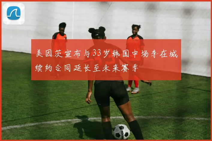 美因茨宣布与33岁韩国中场李在城续约合同延长至未来赛季