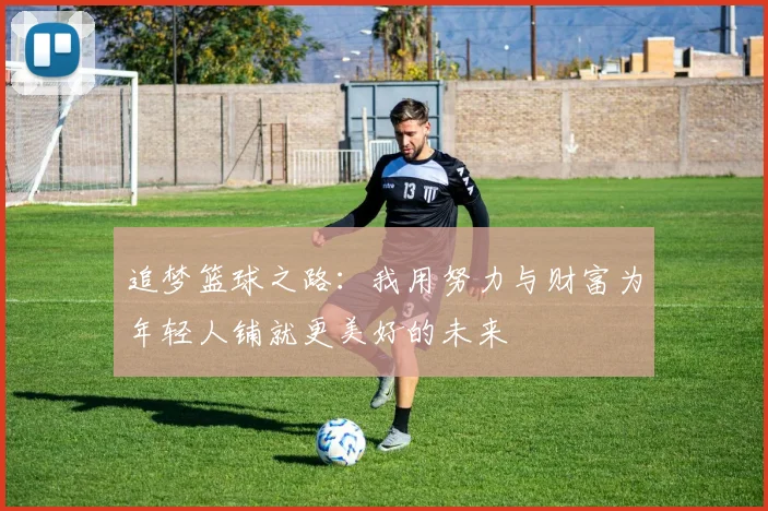 追梦篮球之路：我用努力与财富为年轻人铺就更美好的未来