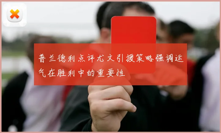 普兰德利点评尤文引援策略强调运气在胜利中的重要性