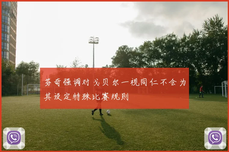 芬奇强调对戈贝尔一视同仁不会为其设定特殊比赛规则