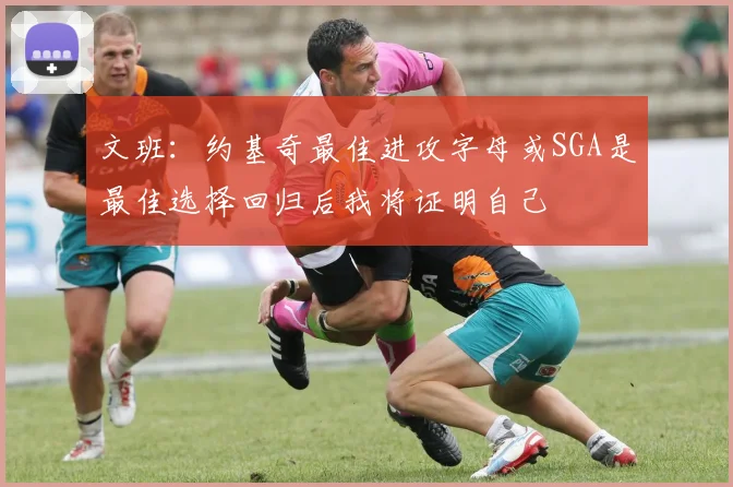 文班：约基奇最佳进攻字母或SGA是最佳选择回归后我将证明自己
